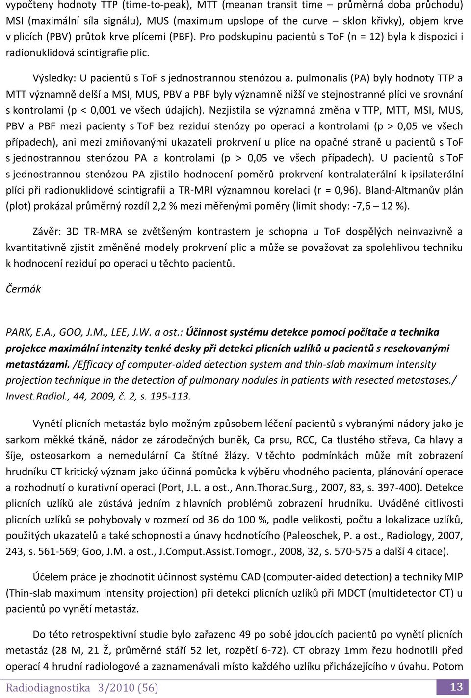 pulmonalis (PA) byly hodnoty TTP a MTT významně delší a MSI, MUS, PBV a PBF byly významně nižší ve stejnostranné plíci ve srovnání s kontrolami (p < 0,001 ve všech údajích).