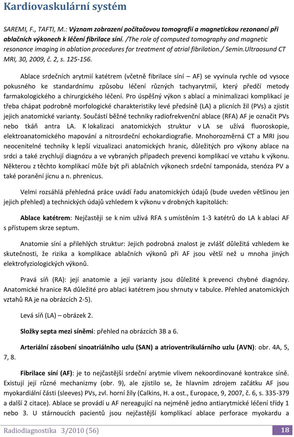 Ablace srdečních arytmií katétrem (včetně fibrilace síní AF) se vyvinula rychle od vysoce pokusného ke standardnímu způsobu léčení různých tachyarytmií, který předčí metody farmakologického a