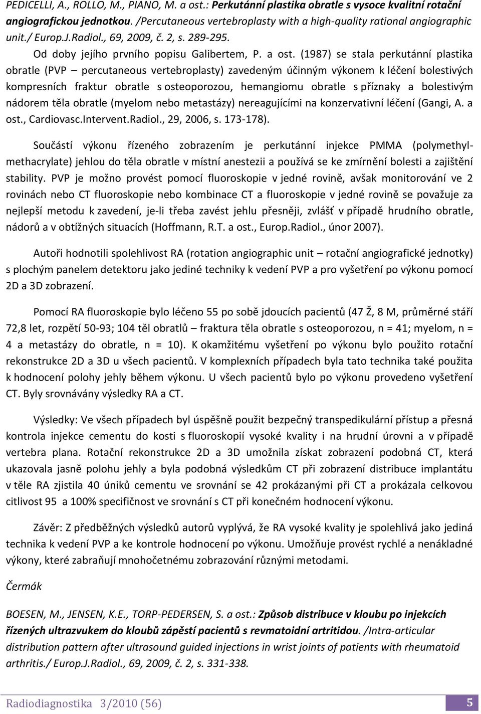 (1987) se stala perkutánní plastika obratle (PVP percutaneous vertebroplasty) zavedeným účinným výkonem k léčení bolestivých kompresních fraktur obratle s osteoporozou, hemangiomu obratle s příznaky