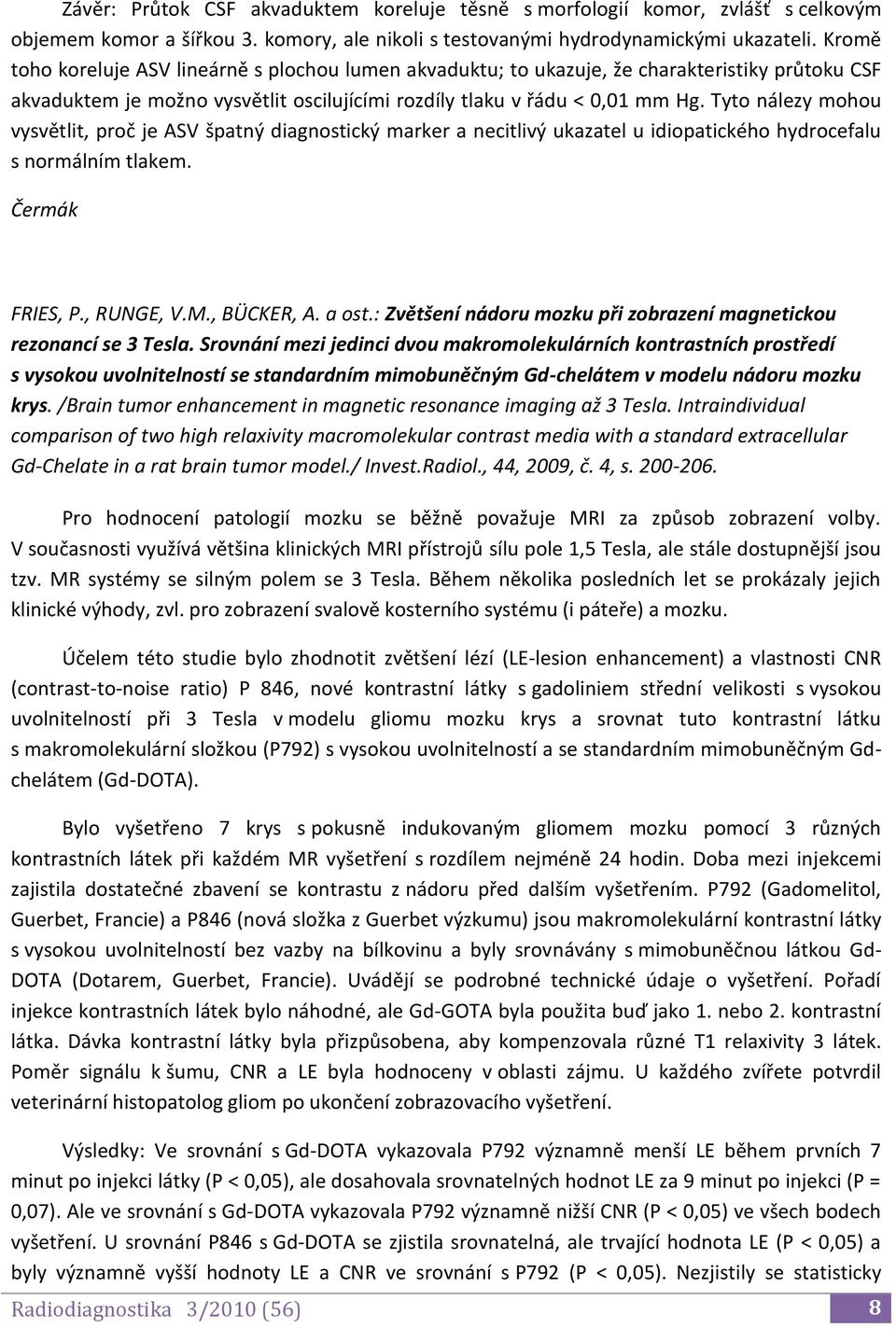 Tyto nálezy mohou vysvětlit, proč je ASV špatný diagnostický marker a necitlivý ukazatel u idiopatického hydrocefalu s normálním tlakem. FRIES, P., RUNGE, V.M., BÜCKER, A. a ost.