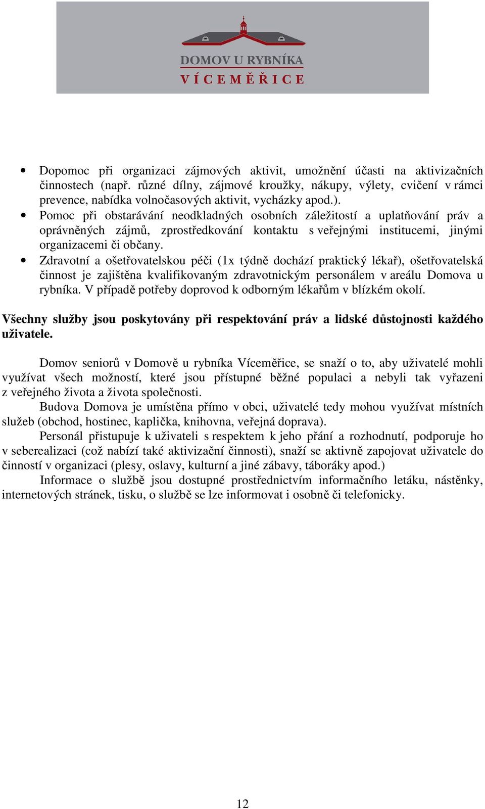 Pomoc při obstarávání neodkladných osobních záležitostí a uplatňování práv a oprávněných zájmů, zprostředkování kontaktu s veřejnými institucemi, jinými organizacemi či občany.