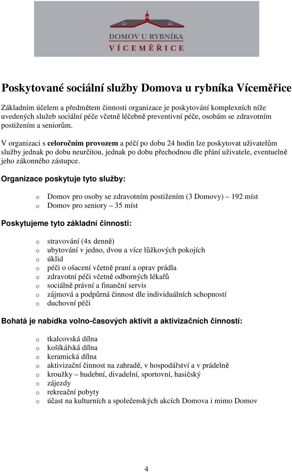 V organizaci s celoročním provozem a péčí po dobu 24 hodin lze poskytovat uživatelům služby jednak po dobu neurčitou, jednak po dobu přechodnou dle přání uživatele, eventuelně jeho zákonného zástupce.