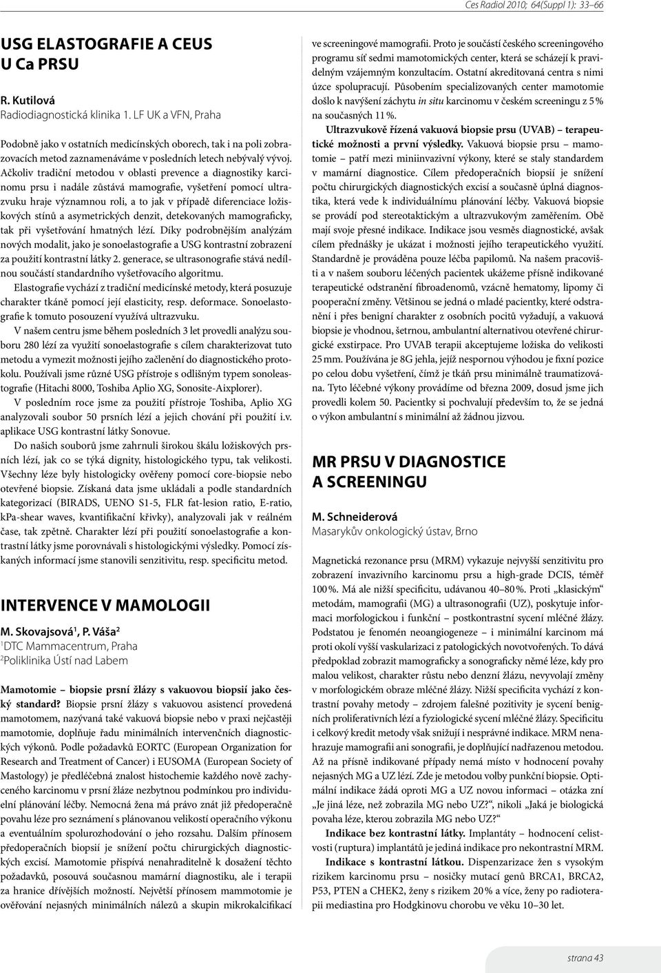 Ačkoliv tradiční metodou v oblasti prevence a diagnostiky karcinomu prsu i nadále zůstává mamografie, vyšetření pomocí ultrazvuku hraje významnou roli, a to jak v případě diferenciace ložiskových