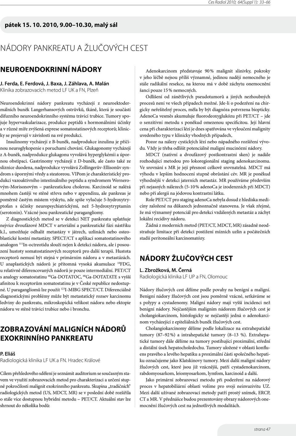 Tumory spojuje hypervaskularizace, produkce peptidů s hormonálními účinky a v různé míře zvýšená exprese somatostatinových receptorů; klinicky se projevují v závislosti na své produkci.