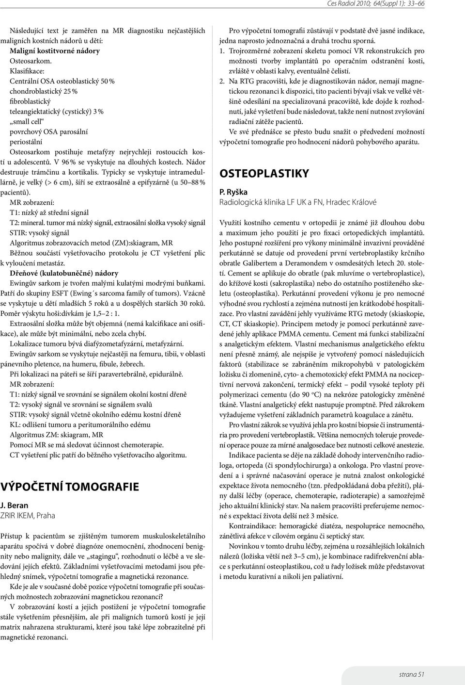 nejrychleji rostoucích kostí u adolescentů. V 96 % se vyskytuje na dlouhých kostech. Nádor destruuje trámčinu a kortikalis.