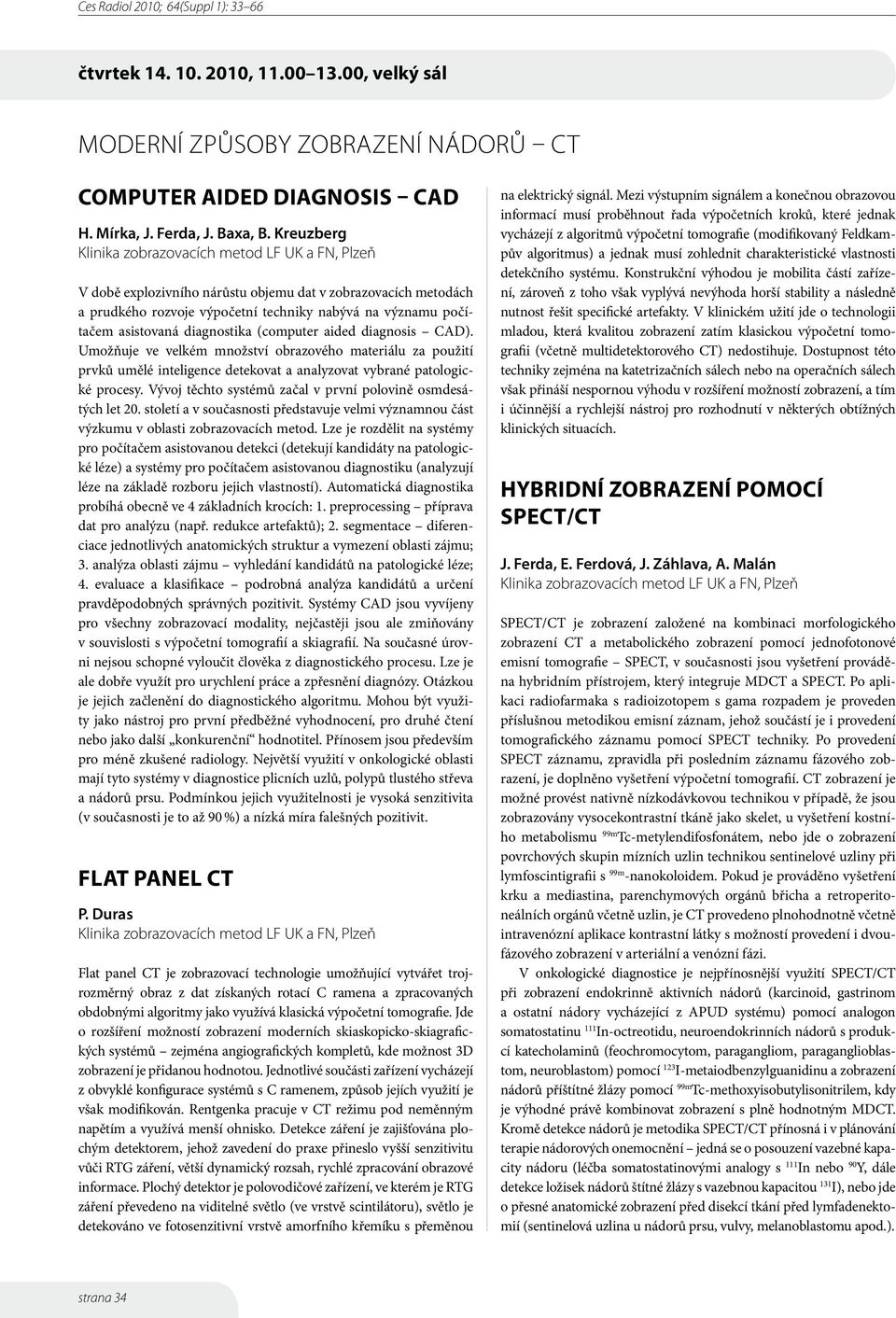 Umožňuje ve velkém množství obrazového materiálu za použití prvků umělé inteligence detekovat a analyzovat vybrané patologické procesy. Vývoj těchto systémů začal v první polovině osmdesátých let 20.