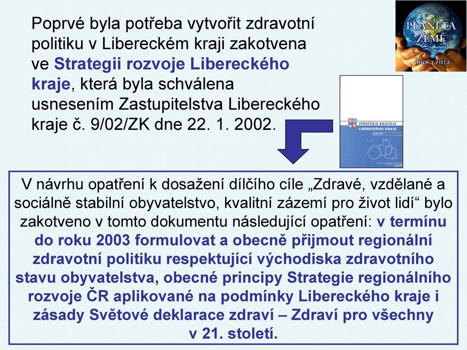 V návrhu opatření k dosažení dílčího cíle Zdravé, vzdělané a sociálně stabilní obyvatelstvo, kvalitní zázemí pro život lidí bylo zakotveno v tomto dokumentu následující