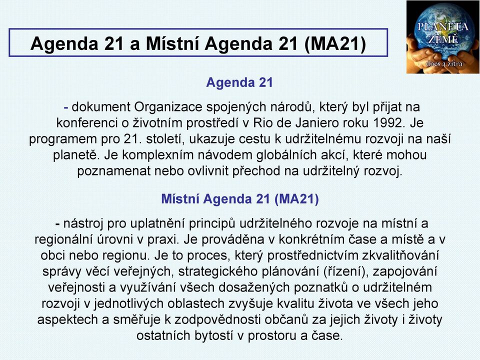 Místní Agenda 21 (MA21) - nástroj pro uplatnění principů udržitelného rozvoje na místní a regionální úrovni v praxi. Je prováděna v konkrétním čase a místě a v obci nebo regionu.