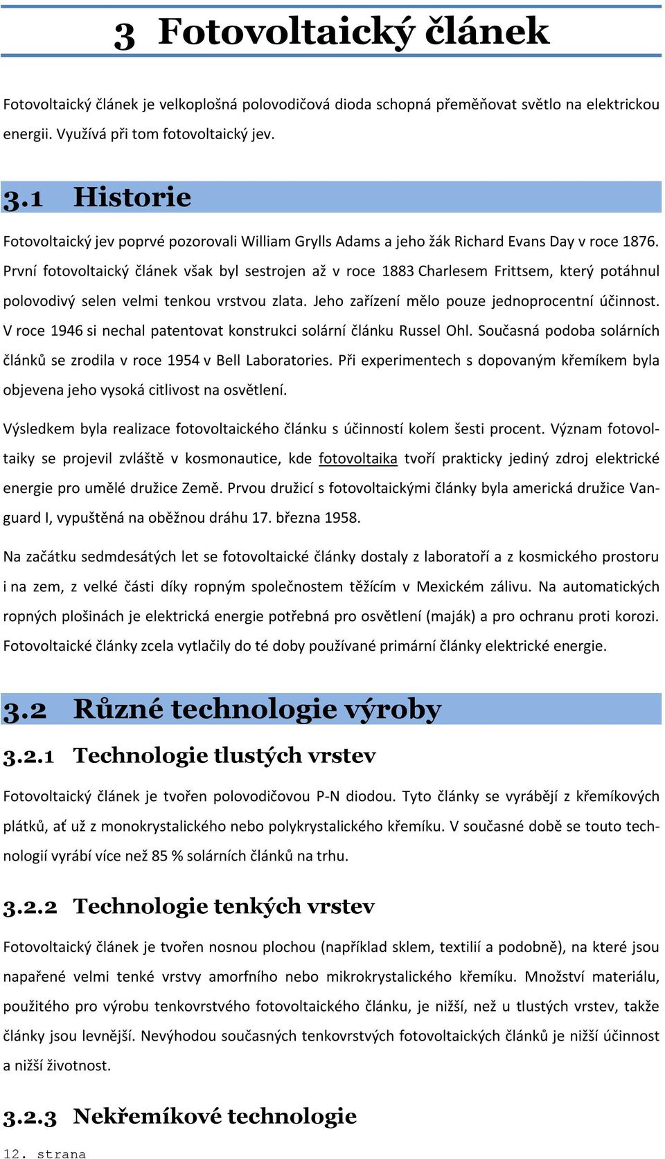 Vzhledem k možnému masovému využití fotovoltaických článků, jejichž výrobní cena by byla podstatně nižší než v současnosti, probíhá také výzkum fotovoltaických článků pracujících s jinými