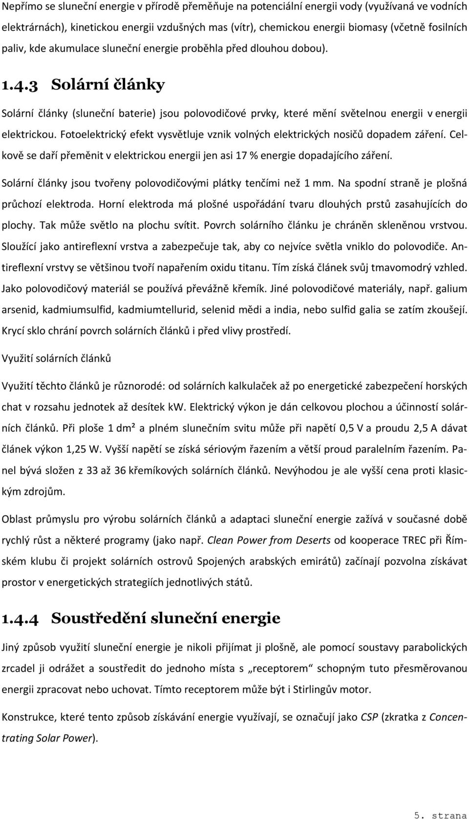 Počet slunečních hodin v České republice je v průměru 1330 1800 hodin ročně. Konkrétní údaj vážící se k místu, v němž plánujete stavět solární elektrárnu, poskytuje Český hydrometeorologický ústav.