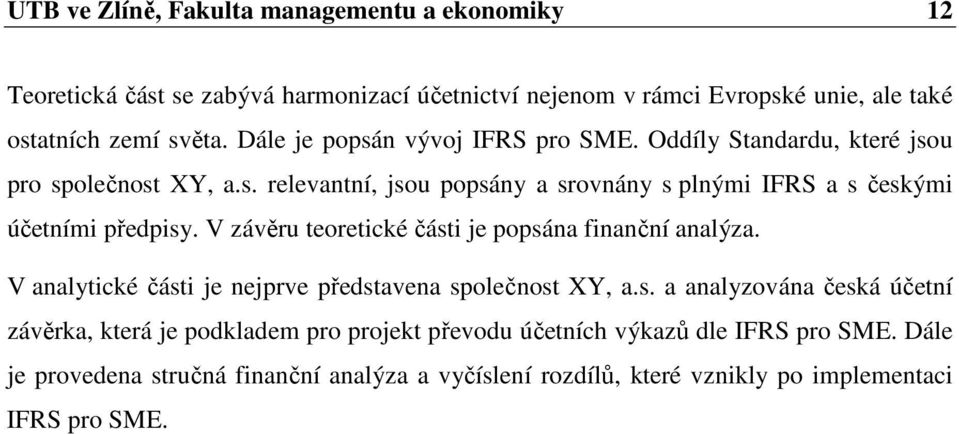 V závěru teoretické části je popsána finanční analýza. V analytické části je nejprve představena společnost XY, a.s. a analyzována česká účetní závěrka, která je podkladem pro projekt převodu účetních výkazů dle IFRS pro SME.