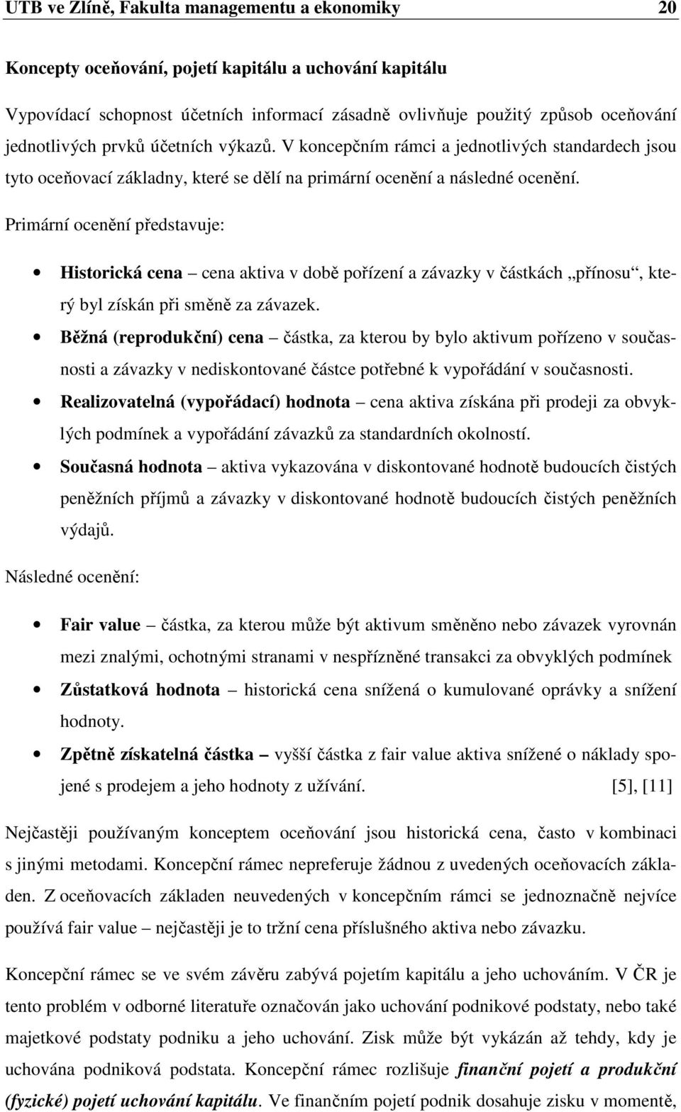 Primární ocenění představuje: Historická cena cena aktiva v době pořízení a závazky v částkách přínosu, který byl získán při směně za závazek.