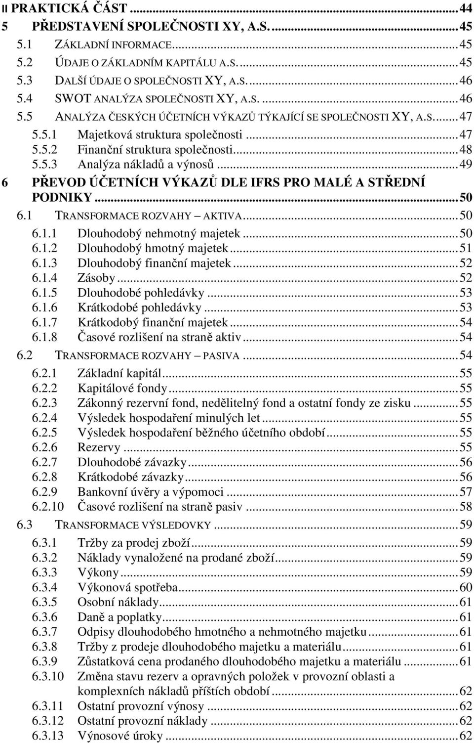 .. 48 5.5.3 Analýza nákladů a výnosů... 49 6 PŘEVOD ÚČETNÍCH VÝKAZŮ DLE IFRS PRO MALÉ A STŘEDNÍ PODNIKY... 50 6.1 TRANSFORMACE ROZVAHY AKTIVA... 50 6.1.1 Dlouhodobý nehmotný majetek... 50 6.1.2 Dlouhodobý hmotný majetek.