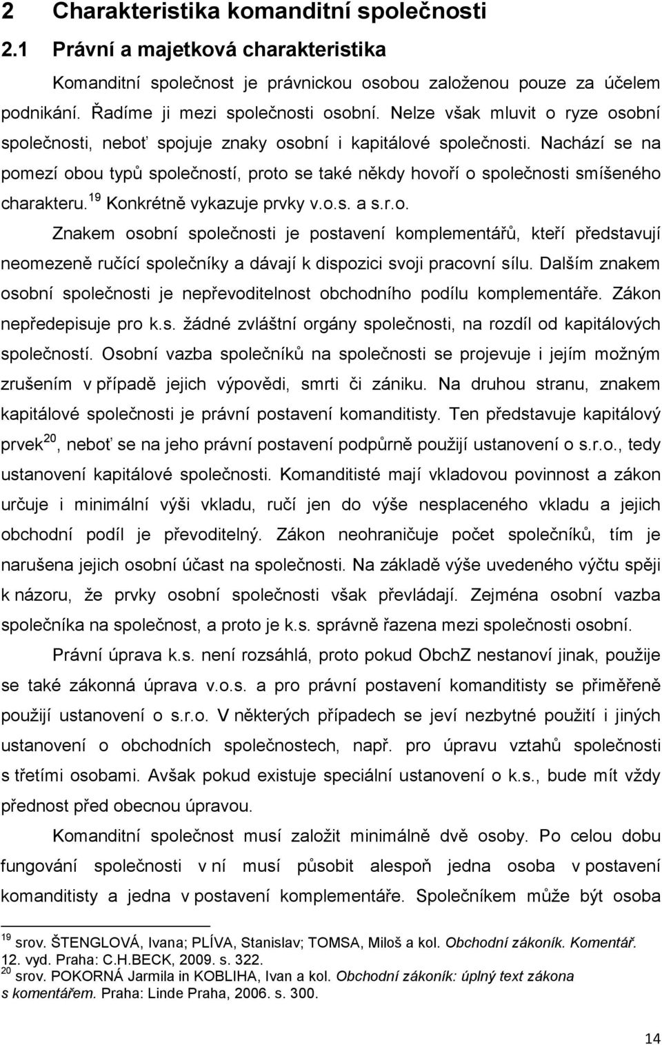 Nachází se na pomezí obou typů společností, proto se také někdy hovoří o společnosti smíšeného charakteru. 19 Konkrétně vykazuje prvky v.o.s. a s.r.o. Znakem osobní společnosti je postavení komplementářů, kteří představují neomezeně ručící společníky a dávají k dispozici svoji pracovní sílu.