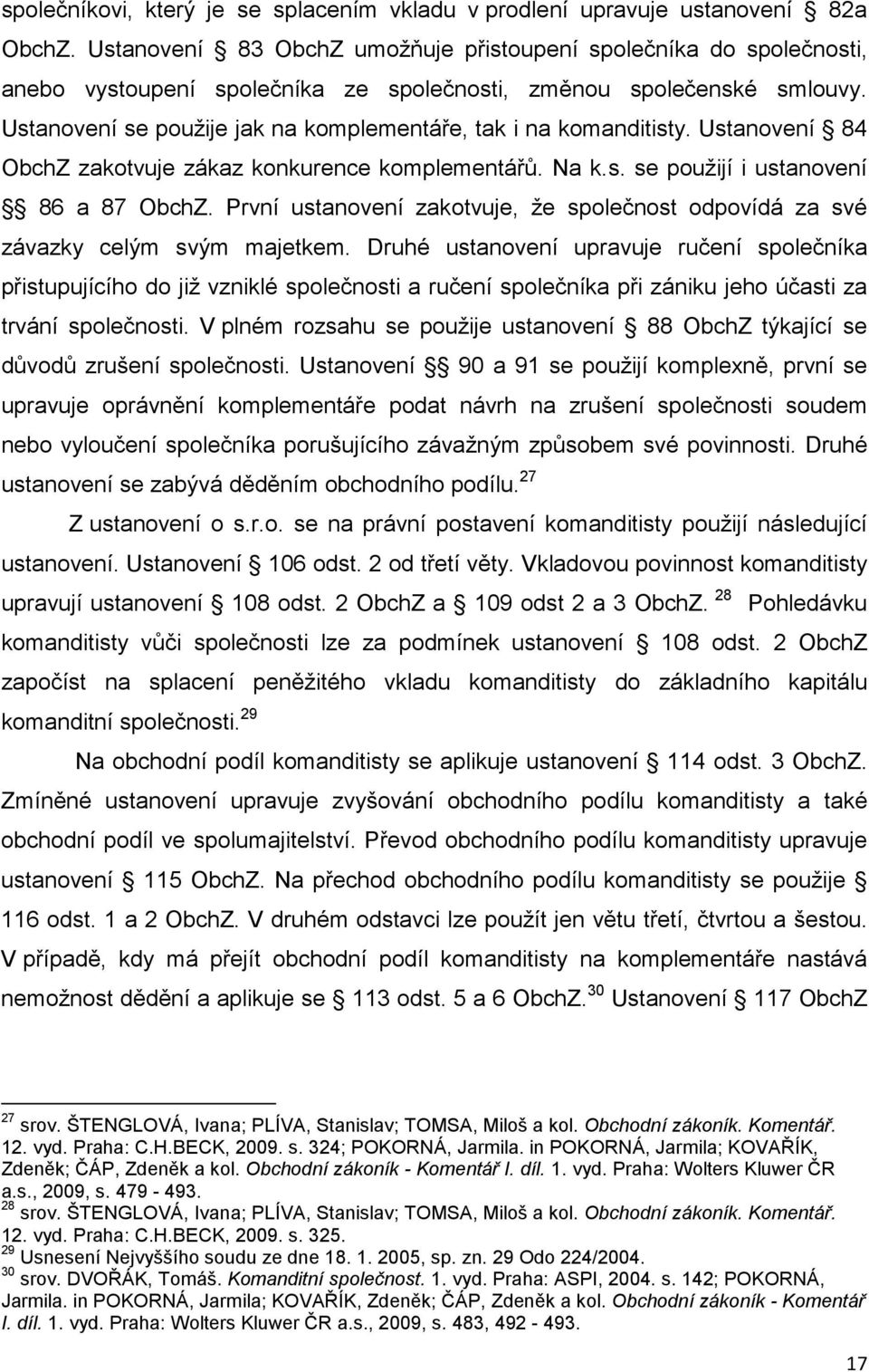 Ustanovení se použije jak na komplementáře, tak i na komanditisty. Ustanovení 84 ObchZ zakotvuje zákaz konkurence komplementářů. Na k.s. se použijí i ustanovení 86 a 87 ObchZ.