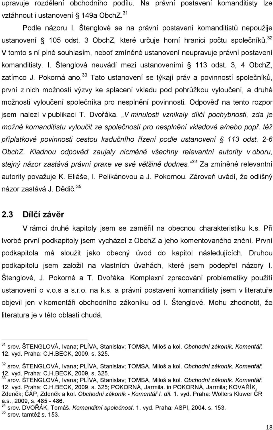 32 V tomto s ní plně souhlasím, neboť zmíněné ustanovení neupravuje právní postavení komanditisty. I. Štenglová neuvádí mezi ustanoveními 113 odst. 3, 4 ObchZ, zatímco J. Pokorná ano.