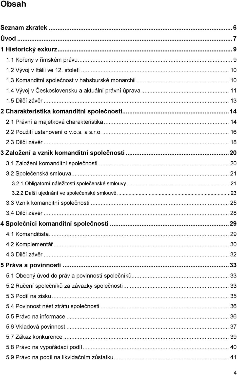 .. 18 3 Založení a vznik komanditní společnosti... 20 3.1 Založení komanditní společnosti... 20 3.2 Společenská smlouva... 21 3.2.1 Obligatorní náležitosti společenské smlouvy... 21 3.2.2 Další ujednání ve společenské smlouvě.