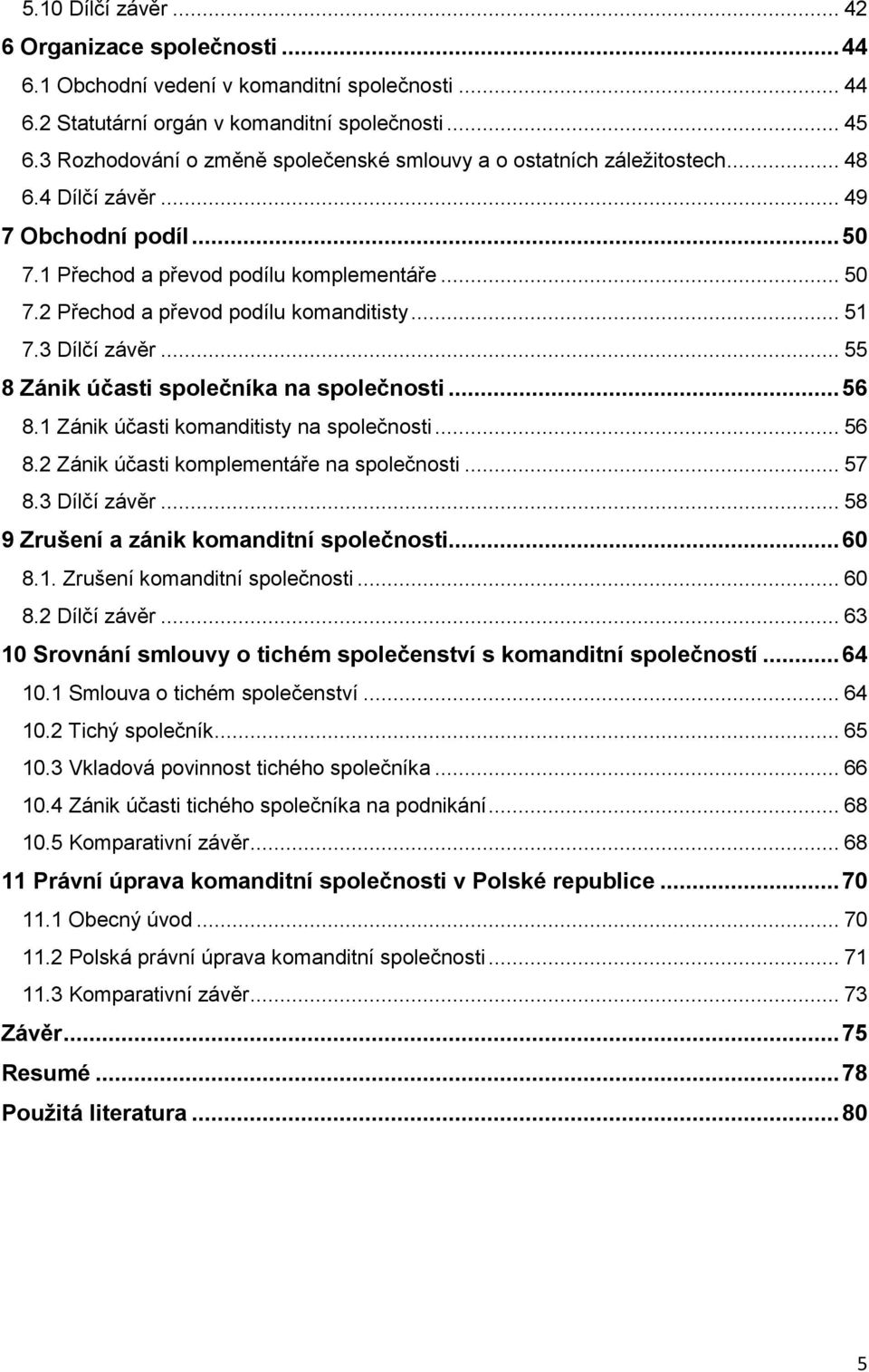 .. 51 7.3 Dílčí závěr... 55 8 Zánik účasti společníka na společnosti... 56 8.1 Zánik účasti komanditisty na společnosti... 56 8.2 Zánik účasti komplementáře na společnosti... 57 8.3 Dílčí závěr... 58 9 Zrušení a zánik komanditní společnosti.