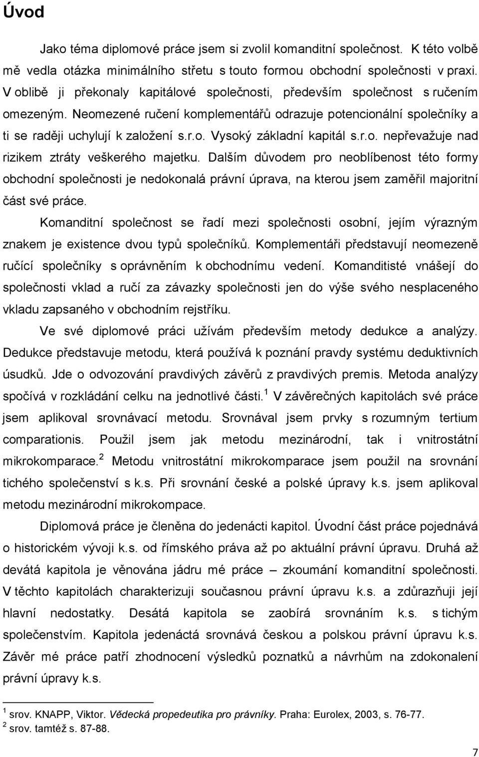 r.o. nepřevažuje nad rizikem ztráty veškerého majetku. Dalším důvodem pro neoblíbenost této formy obchodní společnosti je nedokonalá právní úprava, na kterou jsem zaměřil majoritní část své práce.