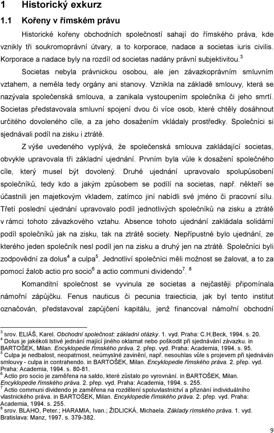 Korporace a nadace byly na rozdíl od societas nadány právní subjektivitou. 3 Societas nebyla právnickou osobou, ale jen závazkoprávním smluvním vztahem, a neměla tedy orgány ani stanovy.