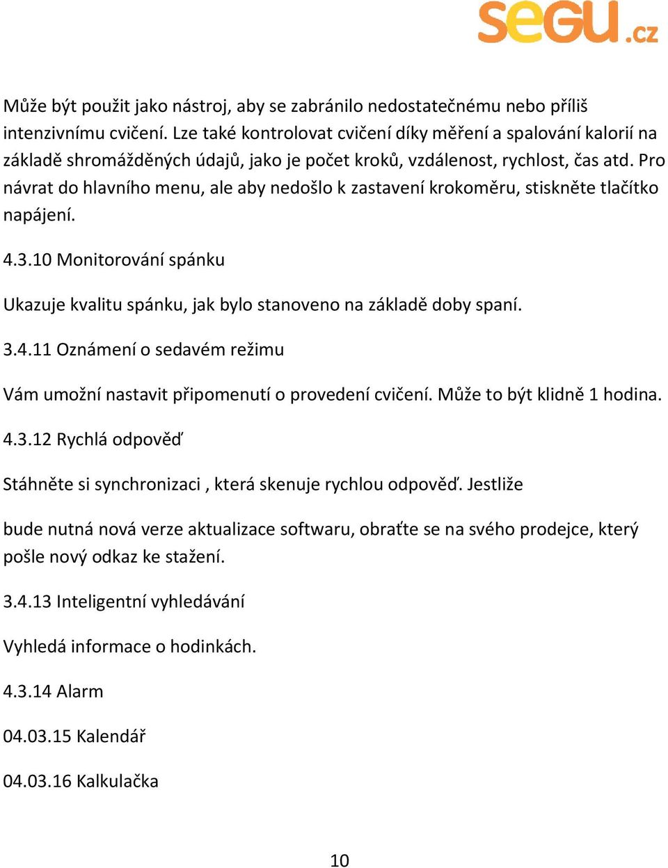 Pro návrat do hlavního menu, ale aby nedošlo k zastavení krokoměru, stiskněte tlačítko napájení. 4.3.10 Monitorování spánku Ukazuje kvalitu spánku, jak bylo stanoveno na základě doby spaní. 3.4.11 Oznámení o sedavém režimu Vám umožní nastavit připomenutí o provedení cvičení.