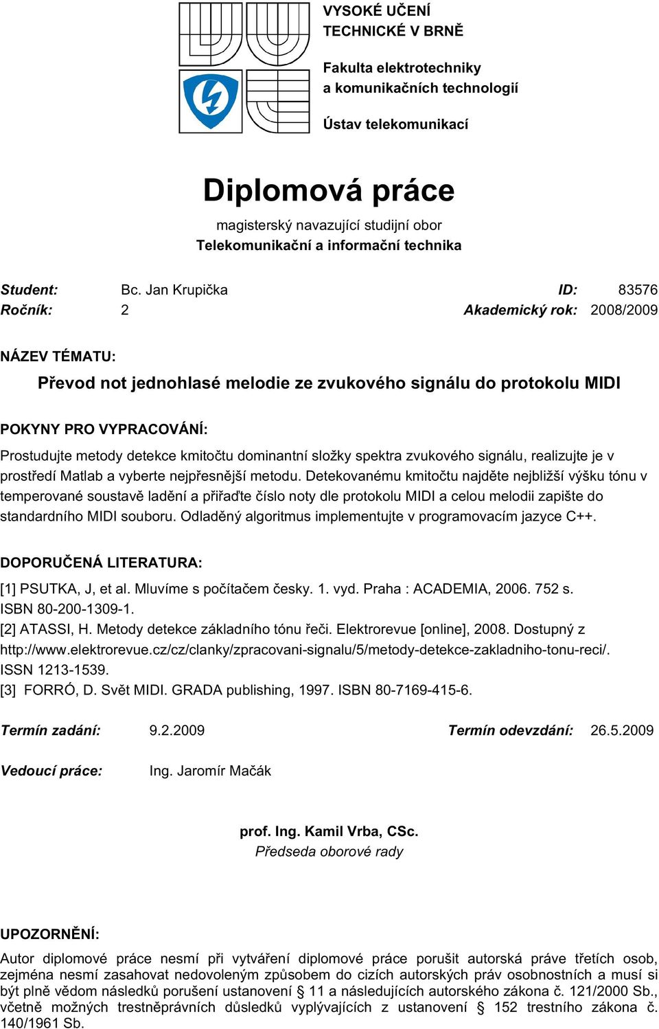 Jan Krupička ID: 83576 Ročník: 2 Akademický rok: 2008/2009 NÁZEV TÉMATU: Převod not jednohlasé melodie ze zvukového signálu do protokolu MIDI POKYNY PRO VYPRACOVÁNÍ: Prostudujte metody detekce