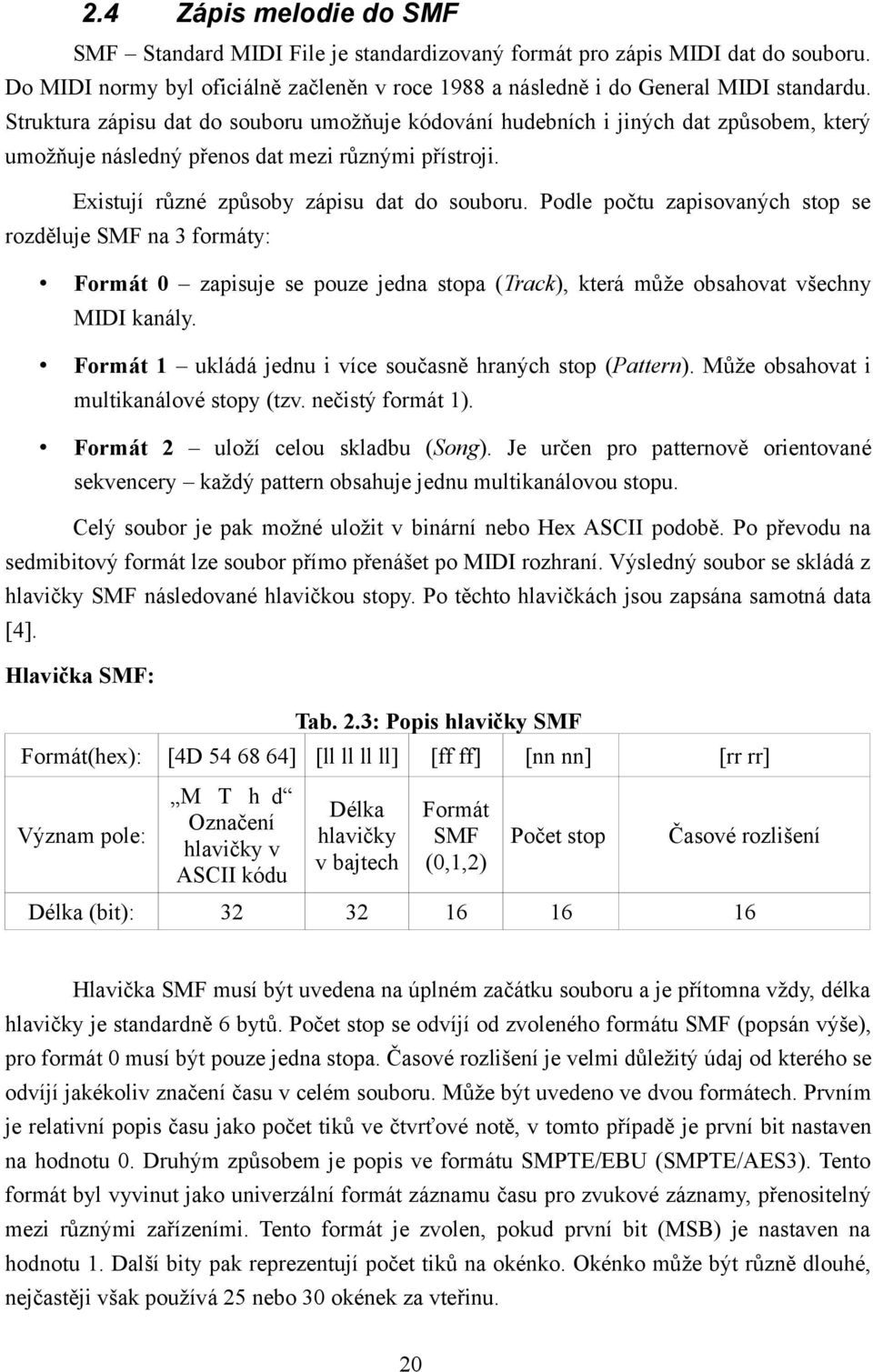 Podle počtu zapisovaných stop se rozděluje SMF na 3 formáty: Formát 0 zapisuje se pouze jedna stopa (Track), která může obsahovat všechny MIDI kanály.