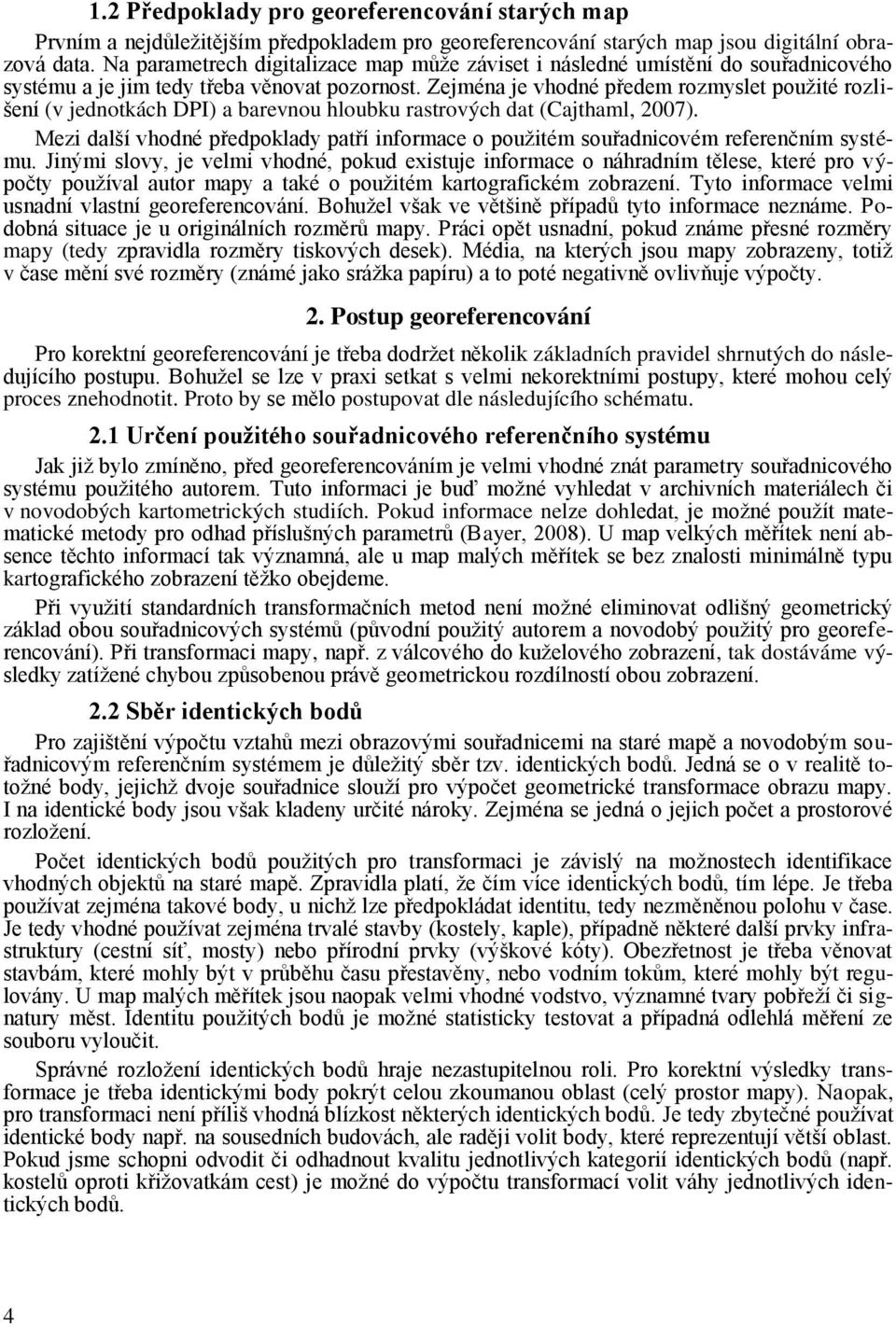 Zejména je vhodné předem rozmyslet použité rozlišení (v jednotkách DPI) a barevnou hloubku rastrových dat (Cajthaml, 2007).