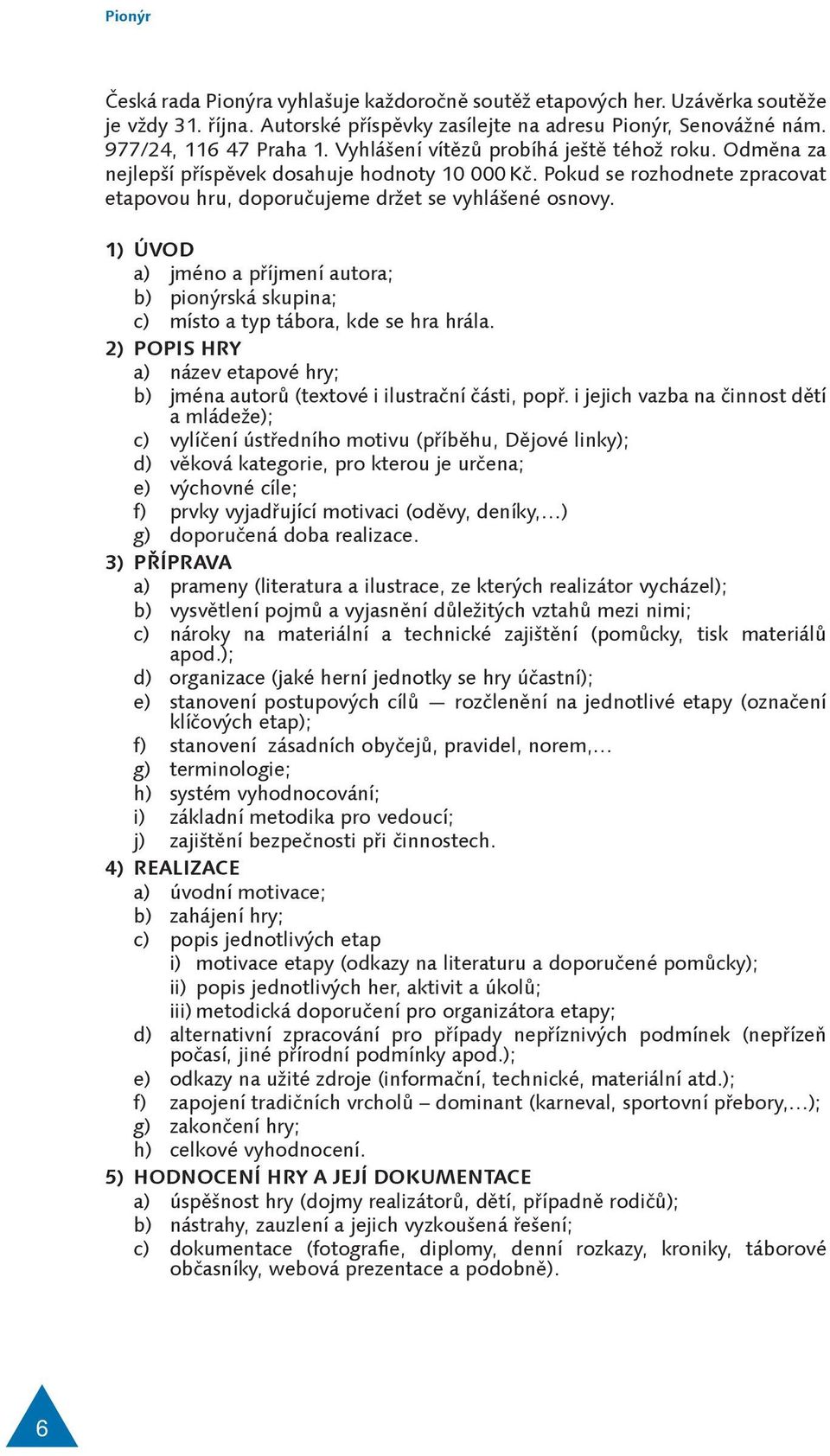 1) ÚVOD a) jméno a příjmení autora; b) pionýrská skupina; c) místo a typ tábora, kde se hra hrála. 2) POPIS HRY a) název etapové hry; b) jména autorů (textové i ilustrační části, popř.