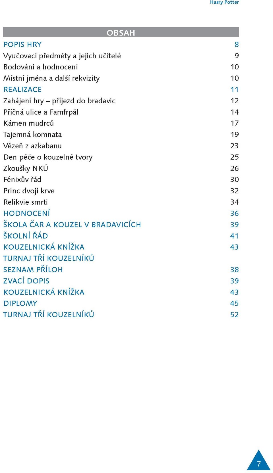 kouzelné tvory 25 Zkoušky NKÚ 26 Fénixův řád 30 Princ dvojí krve 32 Relikvie smrti 34 HODNOCENÍ 36 ŠKOLA ČAR A KOUZEL V BRADAVICÍCH 39