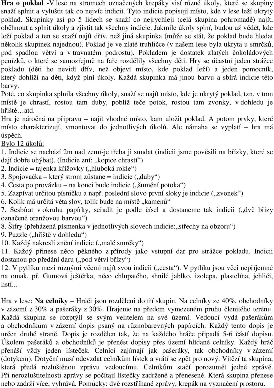 Jakmile úkoly splní, budou už vědět, kde leží poklad a ten se snaží najít dřív, než jiná skupinka (může se stát, že poklad bude hledat několik skupinek najednou).