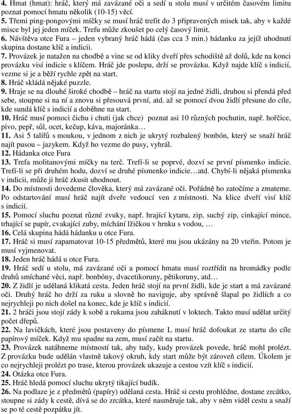 Návštěva otce Fura jeden vybraný hráč hádá (čas cca 3 min.) hádanku za jejíž uhodnutí skupina dostane klíč a indicii. 7.