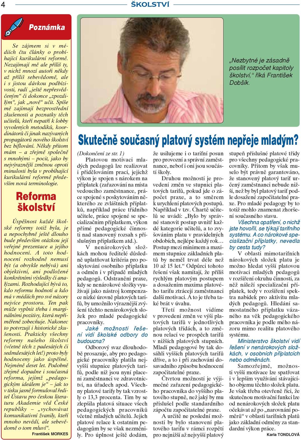 Spíše mě zajímají bezprostřední zkušenosti a poznatky těch učitelů, kteří nepatří k lobby vyvolených metodiků, koordinátorů či jinak nazývaných propagátorů nového školství bez biflování.