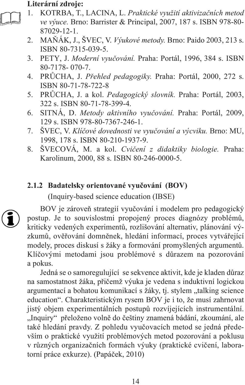 ISBN 80-71-78-722-8 5. PRŮCHA, J. a kol. Pedagogický slovník. Praha: Portál, 2003, 322 s. ISBN 80-71-78-399-4. 6. SITNÁ, D. Metody aktivního vyučování. Praha: Portál, 2009, 129 s.