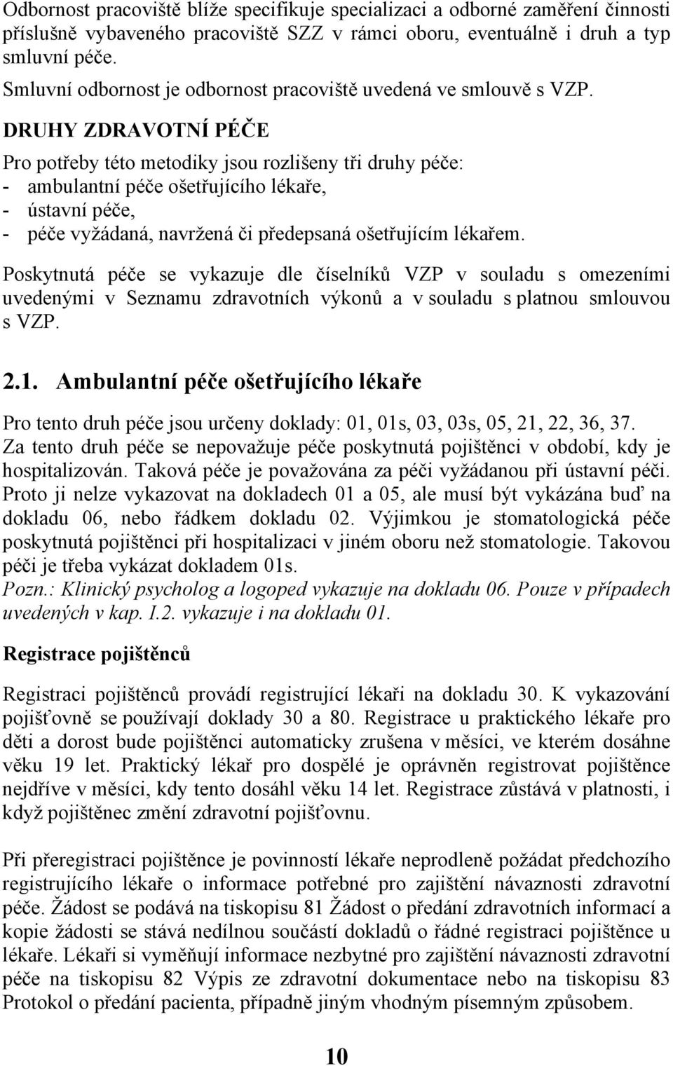 DRUHY ZDRAVOTNÍ PÉČE Pro potřeby této metodiky jsou rozlišeny tři druhy péče: - ambulantní péče ošetřujícího lékaře, - ústavní péče, - péče vyžádaná, navržená či předepsaná ošetřujícím lékařem.