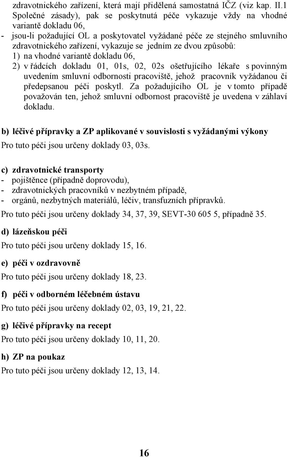 jedním ze dvou způsobů: 1) na vhodné variantě dokladu 06, 2) v řádcích dokladu 01, 01s, 02, 02s ošetřujícího lékaře s povinným uvedením smluvní odbornosti pracoviště, jehož pracovník vyžádanou či