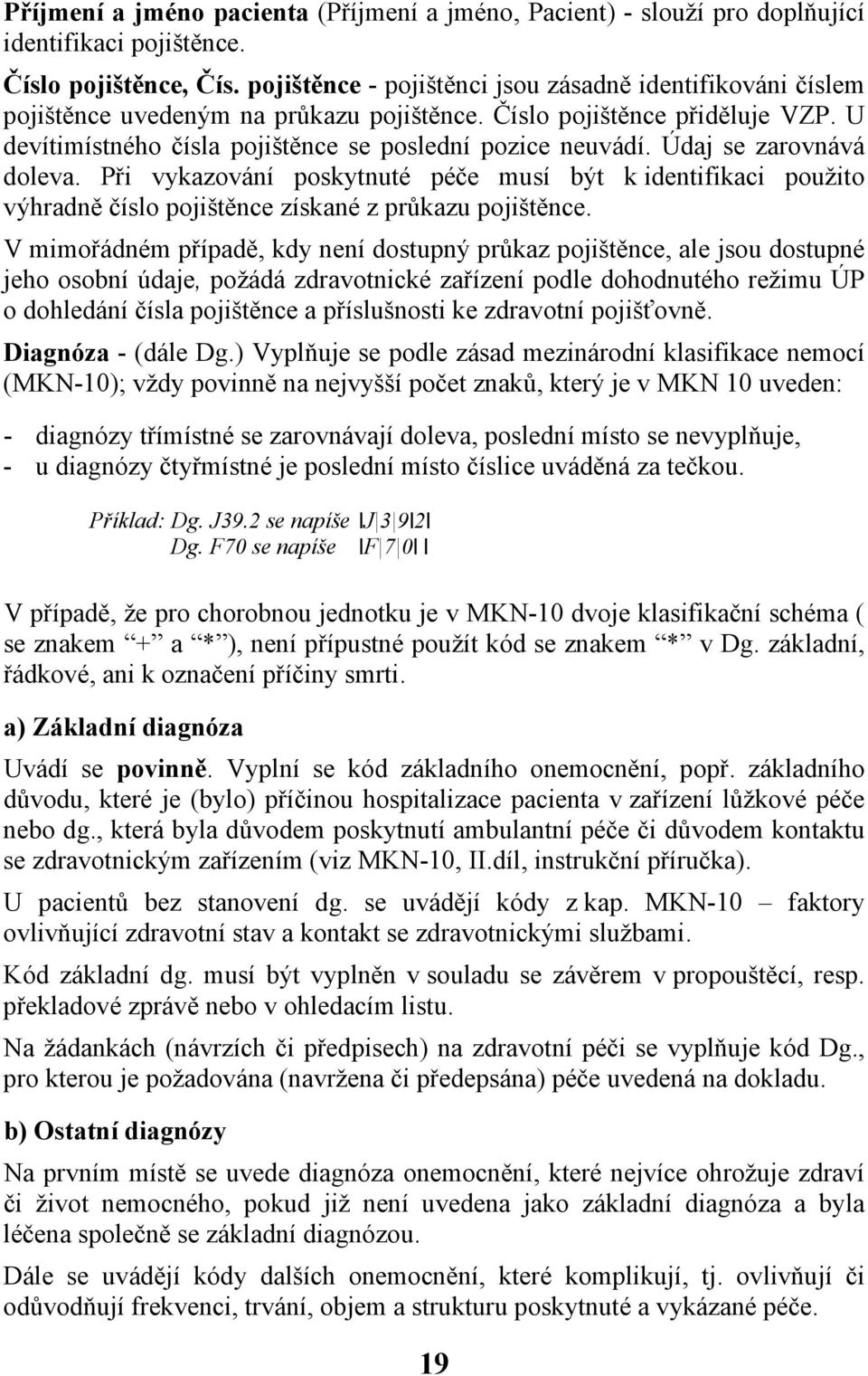 Údaj se zarovnává doleva. Při vykazování poskytnuté péče musí být k identifikaci použito výhradně číslo pojištěnce získané z průkazu pojištěnce.