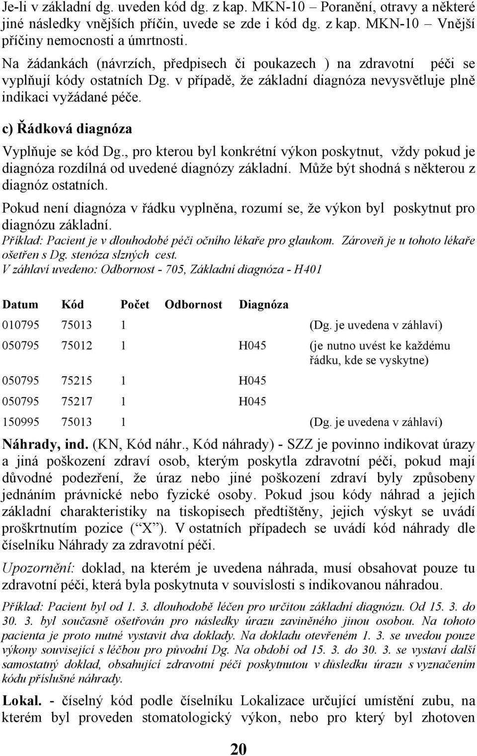 c) Řádková diagnóza Vyplňuje se kód Dg., pro kterou byl konkrétní výkon poskytnut, vždy pokud je diagnóza rozdílná od uvedené diagnózy základní. Může být shodná s některou z diagnóz ostatních.