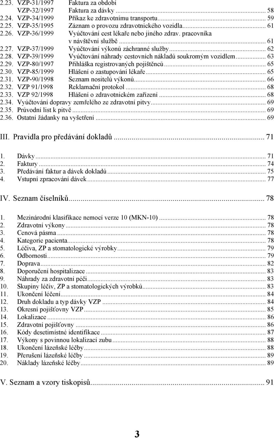 VZP-39/1999 Vyúčtování náhrady cestovních nákladů soukromým vozidlem... 63 2.29. VZP-80/1997 Přihláška registrovaných pojištěnců... 65 2.30. VZP-85/1999 Hlášení o zastupování lékaře... 65 2.31.