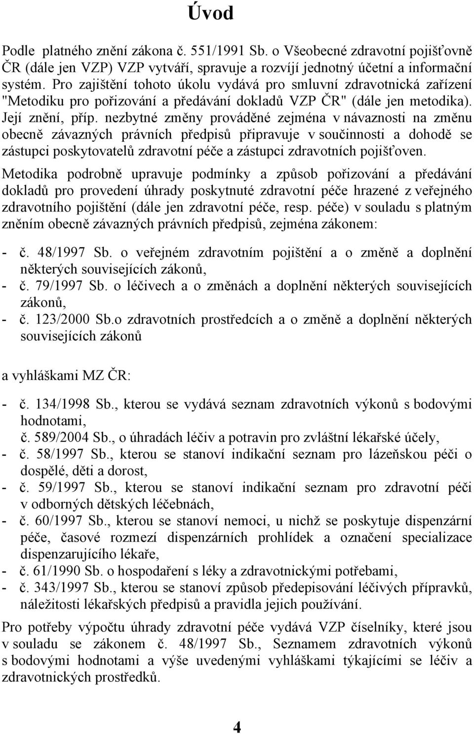 nezbytné změny prováděné zejména v návaznosti na změnu obecně závazných právních předpisů připravuje v součinnosti a dohodě se zástupci poskytovatelů zdravotní péče a zástupci zdravotních pojišťoven.