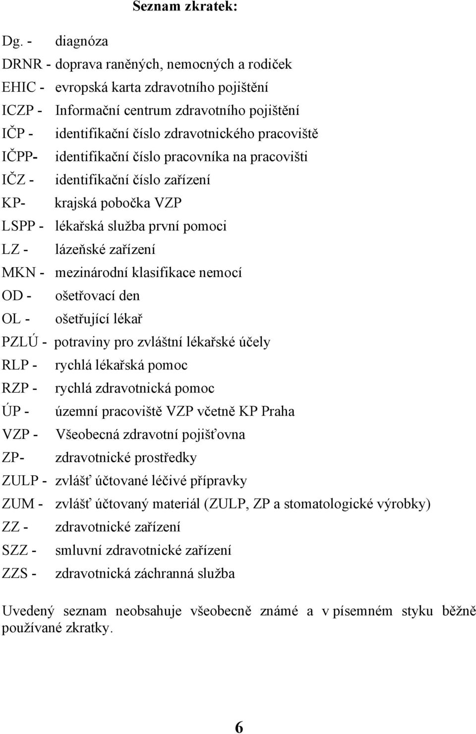 IČPP- identifikační číslo pracovníka na pracovišti IČZ - identifikační číslo zařízení KP- krajská pobočka VZP LSPP - lékařská služba první pomoci LZ - lázeňské zařízení MKN - mezinárodní klasifikace