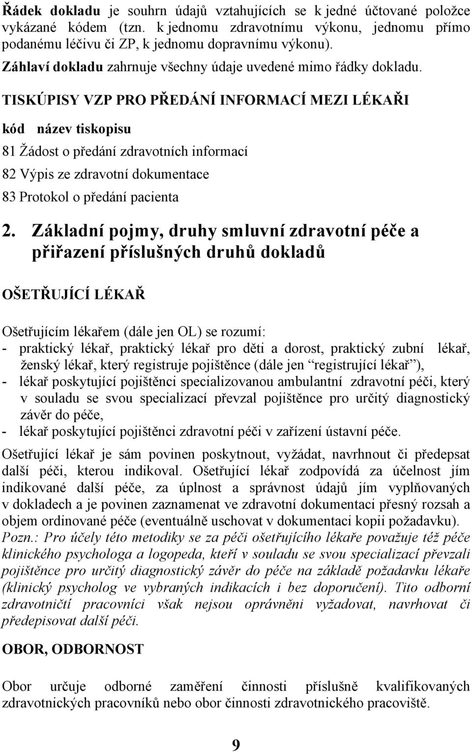 TISKÚPISY VZP PRO PŘEDÁNÍ INFORMACÍ MEZI LÉKAŘI kód název tiskopisu 81 Žádost o předání zdravotních informací 82 Výpis ze zdravotní dokumentace 83 Protokol o předání pacienta 2.