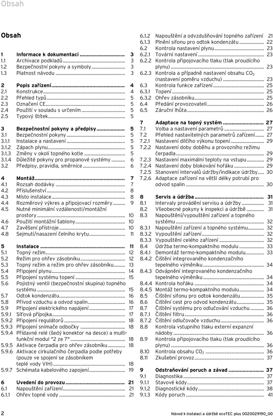 .. 5 3..4 Důležité pokyny pro propanové systémy... 6 3. Předpisy, pravidla, směrnice... 6 4 Montáž... 7 4. Rozsah dodávky... 7 4. Příslušenství... 8 4.3 Místo instalace... 8 4.4 Rozměrový výkres a připojovací rozměry.