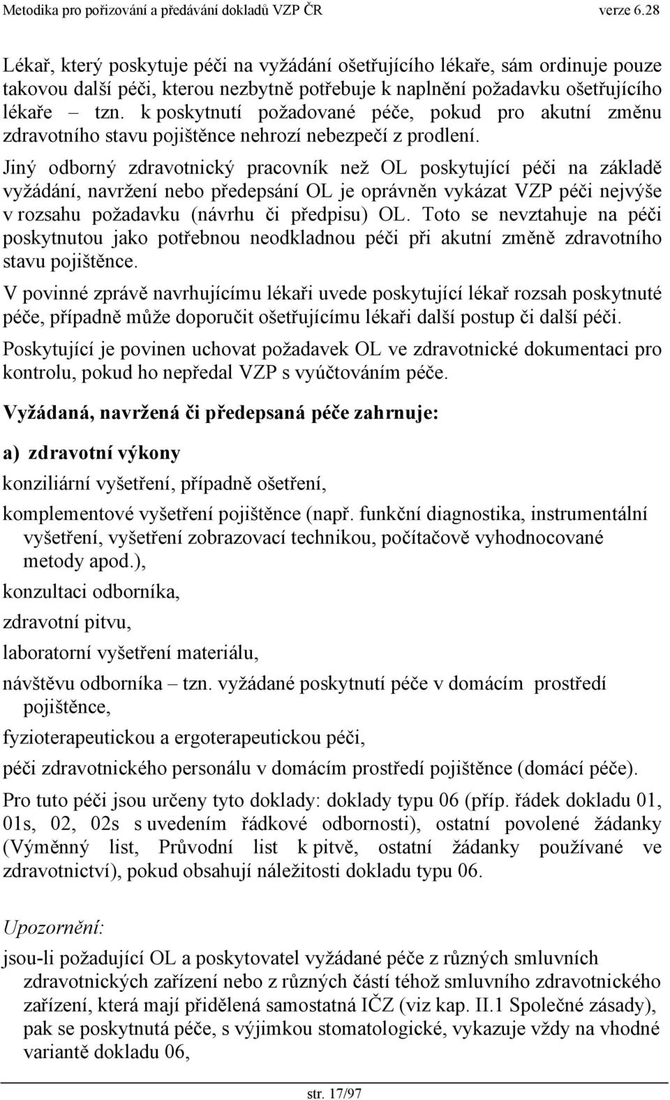 Jiný odborný zdravotnický pracovník než OL poskytující péči na základě vyžádání, navržení nebo předepsání OL je oprávněn vykázat VZP péči nejvýše v rozsahu požadavku (návrhu či předpisu) OL.