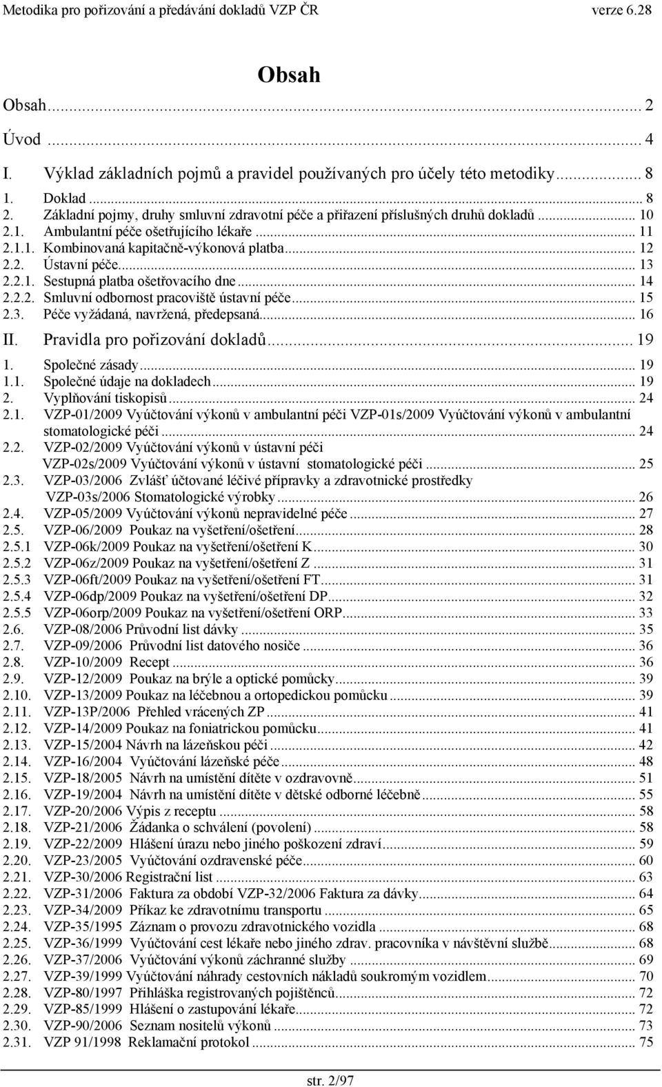 .. 13 2.2.1. Sestupná platba ošetřovacího dne... 14 2.2.2. Smluvní odbornost pracoviště ústavní péče... 15 2.3. Péče vyžádaná, navržená, předepsaná... 16 II. Pravidla pro pořizování dokladů... 19 1.