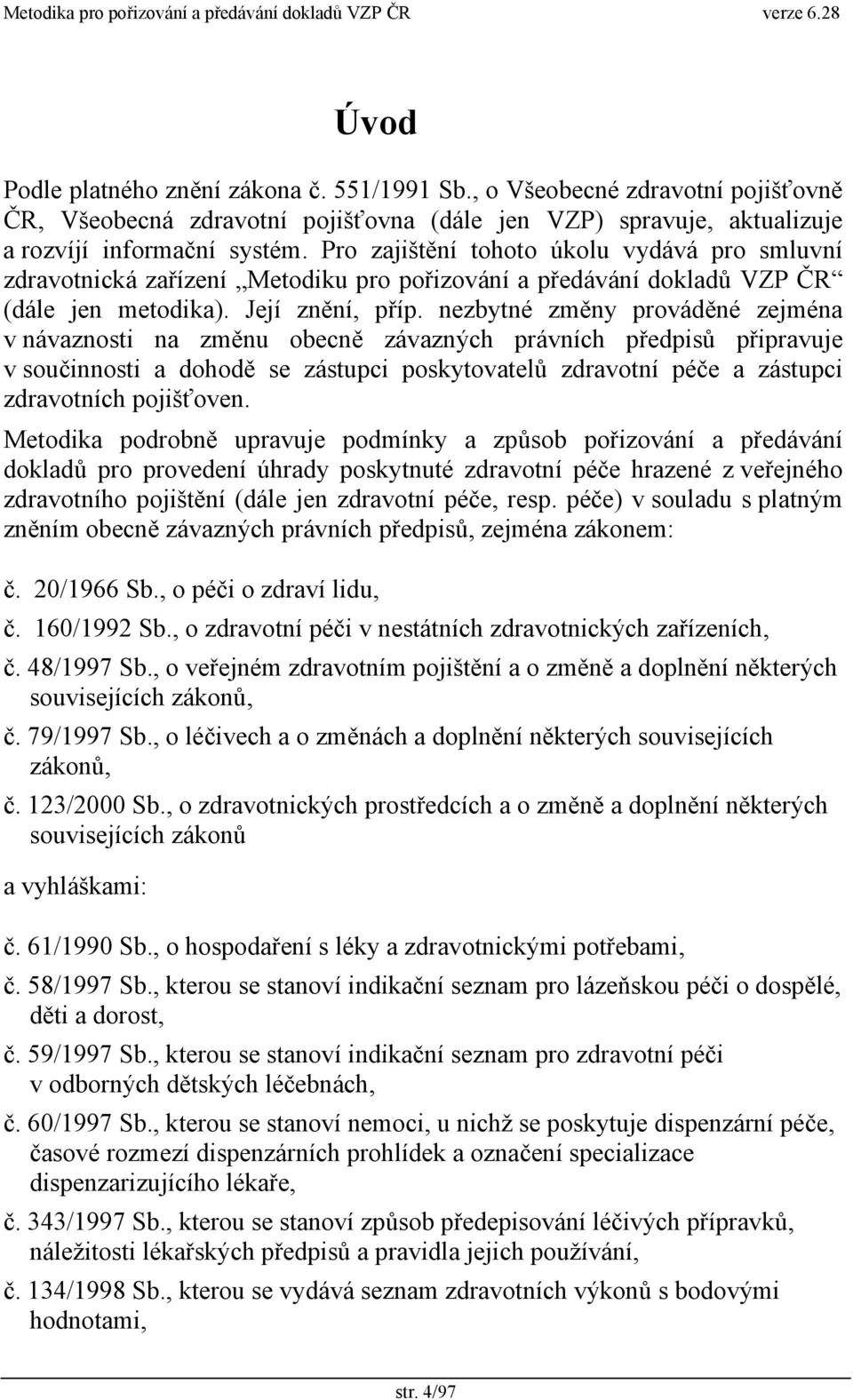 nezbytné změny prováděné zejména v návaznosti na změnu obecně závazných právních předpisů připravuje v součinnosti a dohodě se zástupci poskytovatelů zdravotní péče a zástupci zdravotních pojišťoven.