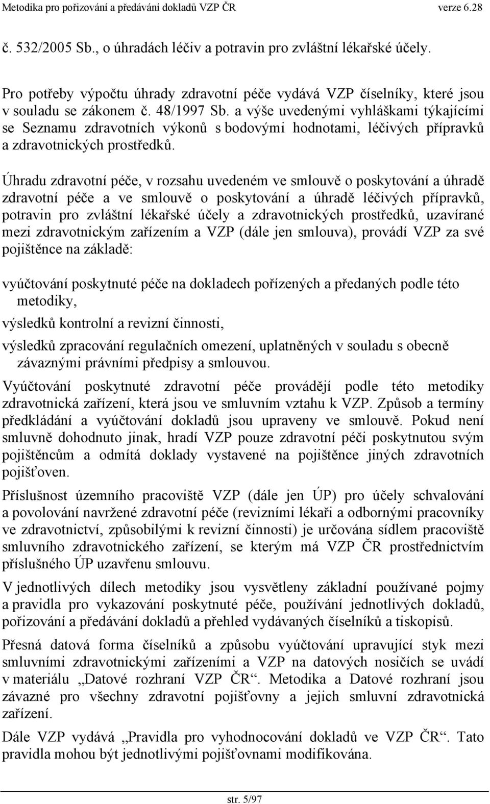 Úhradu zdravotní péče, v rozsahu uvedeném ve smlouvě o poskytování a úhradě zdravotní péče a ve smlouvě o poskytování a úhradě léčivých přípravků, potravin pro zvláštní lékařské účely a