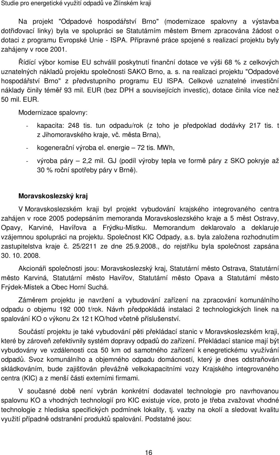 ídící výbor komise EU schválil poskytnutí finanní dotace ve výši 68 % z celkových uznatelných náklad projektu spolenosti SAKO Brno, a. s. na realizaci projektu "Odpadové hospodáství Brno" z pedvstupního programu EU ISPA.