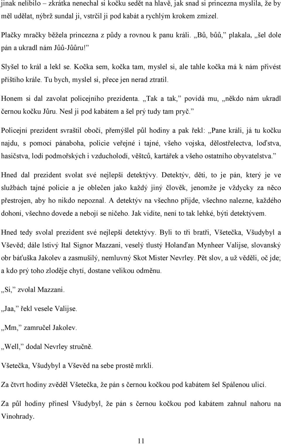 Kočka sem, kočka tam, myslel si, ale tahle kočka má k nám přivést příštího krále. Tu bych, myslel si, přece jen nerad ztratil. Honem si dal zavolat policejního prezidenta.