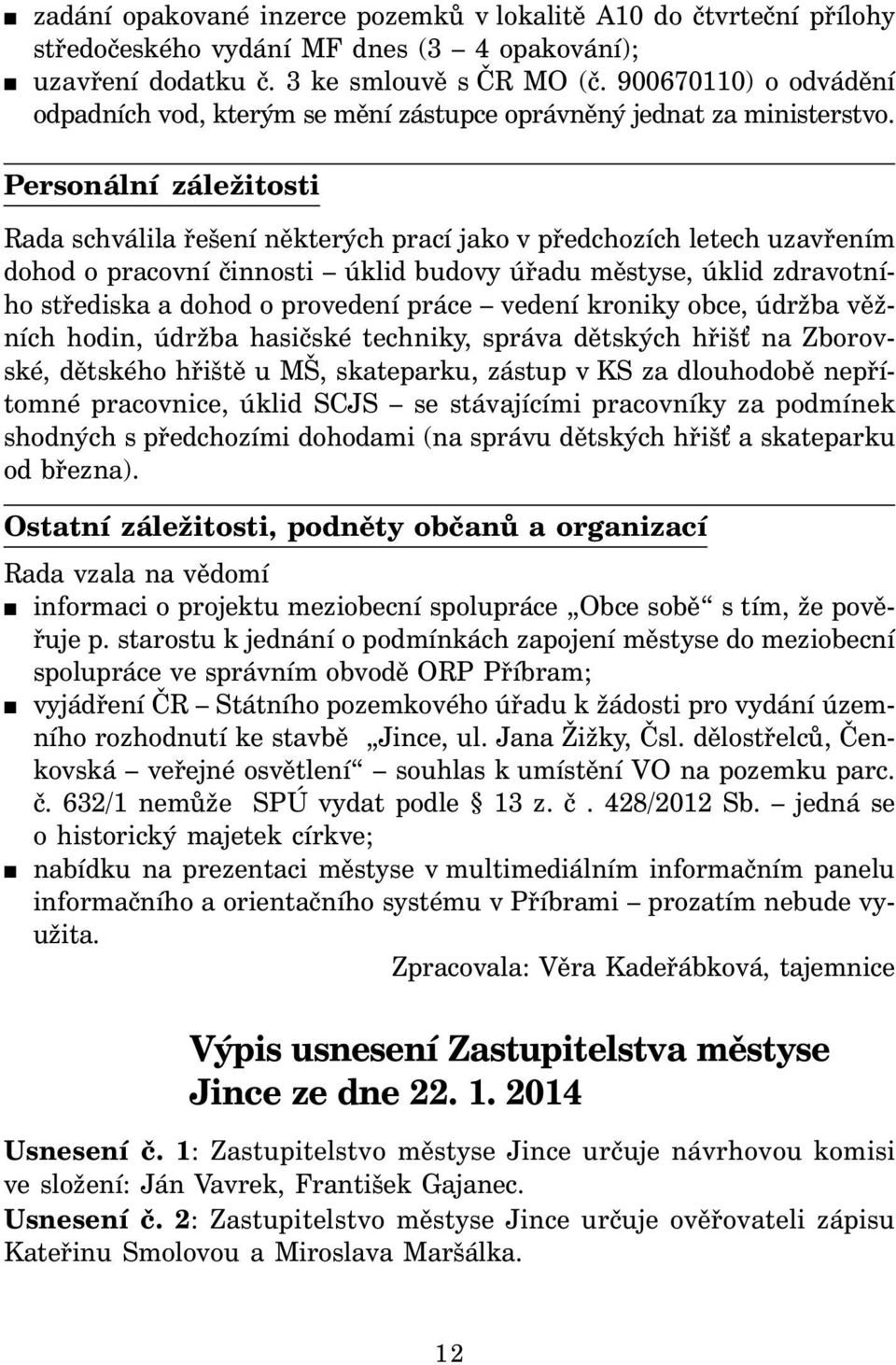 Personální záležitosti Rada schválila řešení některých prací jako v předchozích letech uzavřením dohod o pracovní činnosti úklid budovy úřadu městyse, úklid zdravotního střediska a dohod o provedení